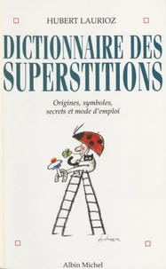 Dictionnaire Des Superstitions. Origines, Symboles Et Mode D'Emploi