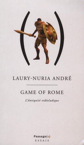 Laury-Nuria André - Game of Rome - Ou l'Antiquité vidéoludique.