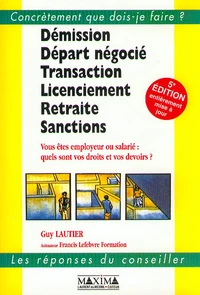 Demission, Depart Negocie, Transaction, Licenciement, Retraite, Sanctions. Vous Etes Employeur Ou Salarie, Quels Sont Vos Droits Et Vos Devoirs ? 5eme Edition