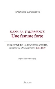 Lavernette jeanne De - Dans la tourmente, une femme forte, Augustine de la Rochefoucauld, duchesse de Doudeauville, 1764-1849.