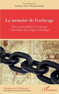 Lawrence Aje et Nicolas Gachon - La mémoire de l'esclavage - Traces mémorielles de l'esclavage et des traites dans l'espace atlantique.