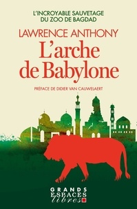 Lawrence Anthony - L'Arche de Babylon (Grands Espaces Libres) - L'incroyable sauvetage du zoo de Bagdad.