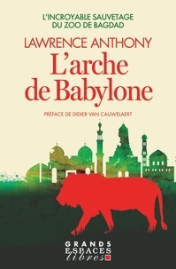 Lawrence Anthony - L'Arche de Babylon (Grands Espaces Libres) - L'incroyable sauvetage du zoo de Bagdad.