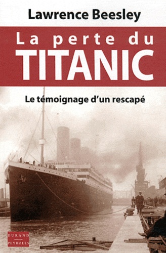 Lawrence Beesley - La perte du Titanic - Le témoignage d'un rescapé. L'histoire du naufrage et ses leçons.