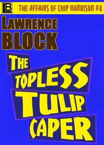  Lawrence Block - The Topless Tulip Caper - The Affairs of Chip Harrison, #4.