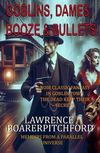  Lawrence BoarerPitchford - Goblins, Dames, Booze &amp; Bullets - Memoirs from a Parallel Universe.