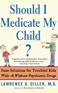 Lawrence Diller - Should I Medicate My Child? - Sane Solutions For Troubled Kids With-and Without-psychiatric Drugs.