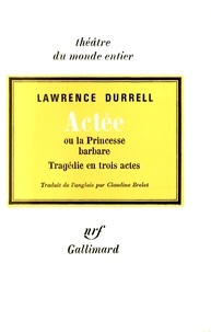 Lawrence Durrell - Actée ou la princesse barbare - Tragédie en 3 actes.