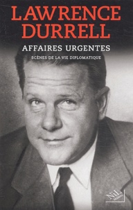 Lawrence Durrell - Affaires urgentes - Scènes de la vie diplomatique.