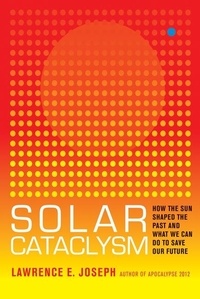 Lawrence E Joseph - Solar Cataclysm - How the Sun Shaped the Past and What We Can Do to Save Our Future.
