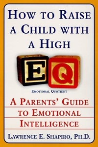 Lawrence E. Shapiro - How to Raise a Child with a High EQ - Parents' Guide to Emotional Intelligence.