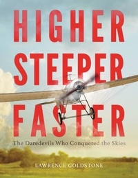 Lawrence Goldstone - Higher, Steeper, Faster - The Daredevils Who Conquered the Skies.