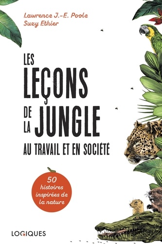 Lawrence J.-E. Poole et Suzy Ethier - Les Leçons de la jungle au travail et en société - Cinquante histoires inspirées de la nature.