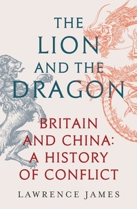 Lawrence James - The Lion and the Dragon - Britain and China: A History of Conflict.