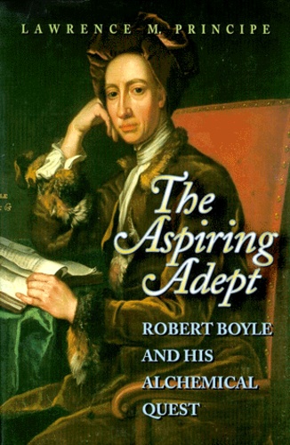 Lawrence-M Principe - The Aspiring Adept. Robert Boyle And His Alchemical Quest.