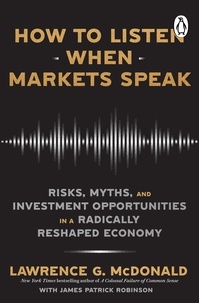 Lawrence McDonald et James Robinson - How to Listen When Markets Speak - Risks, Myths and Investment Opportunities in a Radically Reshaped Economy.