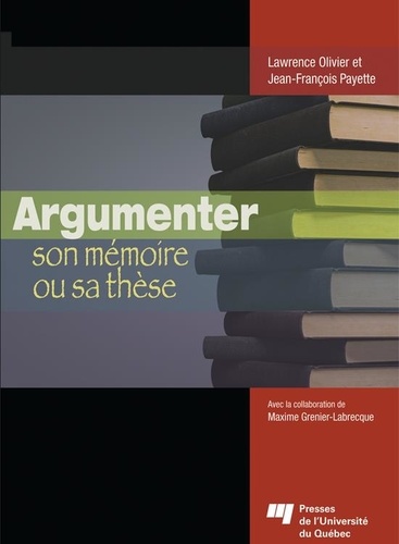 Lawrence Olivier et Jean-François Payette - Argumenter son mémoire ou sa thèse.