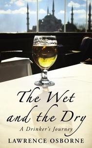 Lawrence Osborne - The Wet And The Dry - A Drinker's Journey.