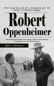Robert Oppenheimer: Unveiling the Life of a Visionary and the Father of Nuclear Weapon