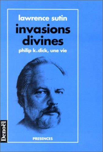 Lawrence Sutin et Philip K. Dick - Invasions divines - Philip K. Dick, une vie.