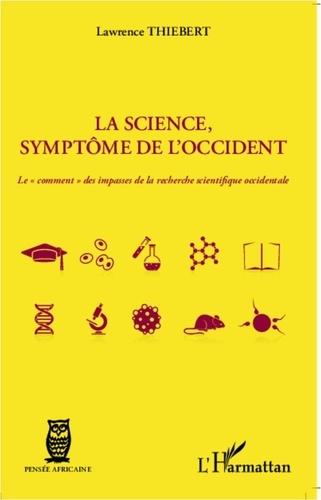 Lawrence Thiebert - La Science, symptôme de l'Occident - Le "comment" des impasses de la recherche scientifique occidentale.