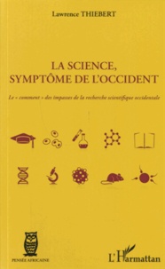 Lawrence Thiebert - La Science, symptôme de l'Occident - Le "comment" des impasses de la recherche scientifique occidentale.