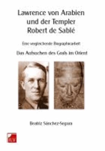 Lawrence von Arabien und der Templer Robert de Sablé - Eine vergleichende Biographiearbeit. Das Aufsuchen des Grals im Orient.