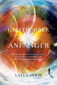 Geistführer für Anfänger: Wie du den Ruf des Universums hörst und mit deinem Geistführer und deinen Schutzengeln kommunizierst
