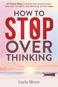  Layla Moon - How to Stop Overthinking: 27 Proven Ways to Rewire Your Anxious Brain, Calm Your Thoughts, Stop Worrying, and Be Happy - Be Your Best Self, #1.