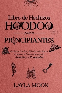  Layla Moon - Libro de Hechizos Hoodoo para Principiantes Hechizos Fáciles y Efectivos de Raíces, Conjuros y Protección para la Sanación y la Prosperidad - Layla Moon Español.