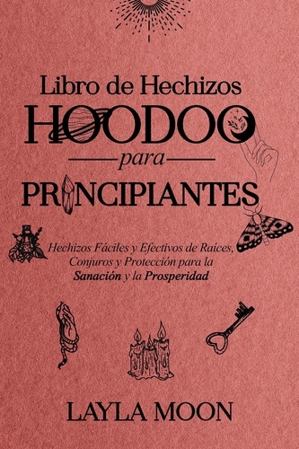 Layla Moon - Libro de Hechizos Hoodoo para Principiantes Hechizos Fáciles y Efectivos de Raíces, Conjuros y Protección para la Sanación y la Prosperidad - Layla Moon Español.