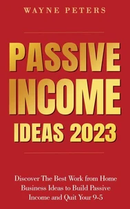 Passive Income Ideas 2023: Discover The Best Work from Home Business Ideas to Build Passive Income and Quit Your 9-5
