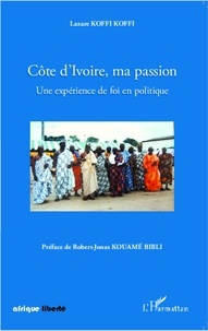 Lazare Koffi Koffi - Côte d'Ivoire, ma passion - Une expérience de foi en politique.