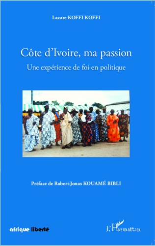 Lazare Koffi Koffi - Côte d'Ivoire, ma passion - Une expérience de foi en politique.