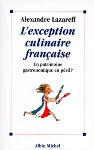 L'Exception Culinaire Francaise. Un Patrimoine Gastronomique En Peril ?