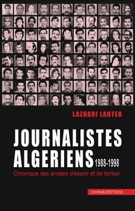 Lazhari Labter - Journalistes algériens 1988-1998 - Chroniques des années d’espoir et de terreur.