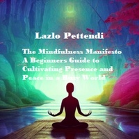  Lazlo Pettendi - The Mindfulness Manifesto: A Beginner's Guide to Cultivating Presence and Peace in a Busy World.