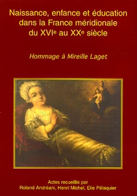 Naissance, Enfance Et Education Dans La France Meridionale Du Xvieme Au Xxeme Siecle. Hommage A Mireille Laget, Colloque Des 15 Et 16 Mars 1996
