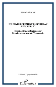 Du développement durable au bien public. Essai anthropologique sur l'environnement et l'économie