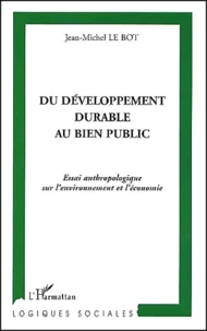 Du Developpement Durable Au Bien Public. Essai Anthropologique Sur L'Environnement Et L'Economie