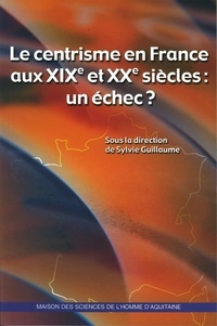 Sylvie Guillaume - Le centrisme en France aux XIXe et XXe siècles : un échec ?.