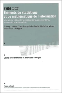 Elements De Statistique Et De Mathematique De L'Information. Infometrie, Bibliometrie, Mediametrie, Scientometrie, Museometrie, Webometrie