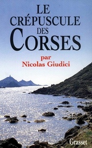 Nicolas Giudici - Le crépuscule des Corses - Clientélisme, identité et vendetta.