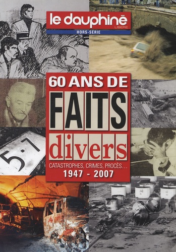  Le Dauphiné libéré - 60 ans de faits divers - Catastrophes, crimes, procès... 1947-2007.