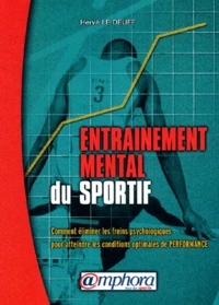 Entrainement Mental Du Sportif. Comment Eliminer Les Freins Psychologiques Pour Atteindre Les Conditions Optimales De Performance