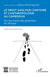 Blaise Alfred Ngando - Le droit saisi par l'histoire et l'anthropologie au Cameroun - Sur les traces des pionniers en Afrique.