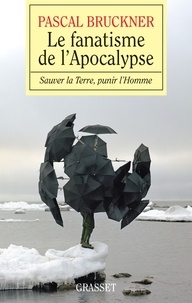 Pascal Bruckner - Le fanatisme de l'Apocalypse - Sauver la Terre, punir l'Homme.