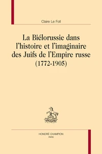 La Biélorussie dans l'histoire et l'imaginaire des Juifs de l'Empire russe (1772-1905)