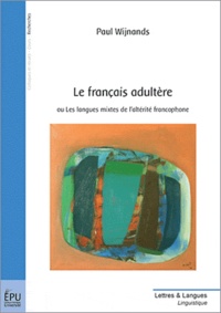 Paul Wijnands - Le français adultère - Ou Les langues mixtes de l'altérité francophone.