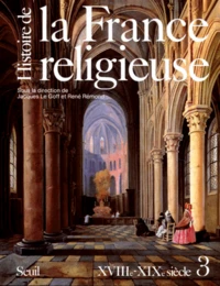 Histoire De La France Religieuse. Tome 3, Du Roi Tres-Chretien A La Laicite Republicaine, Xviiieme-Xixeme Siecle